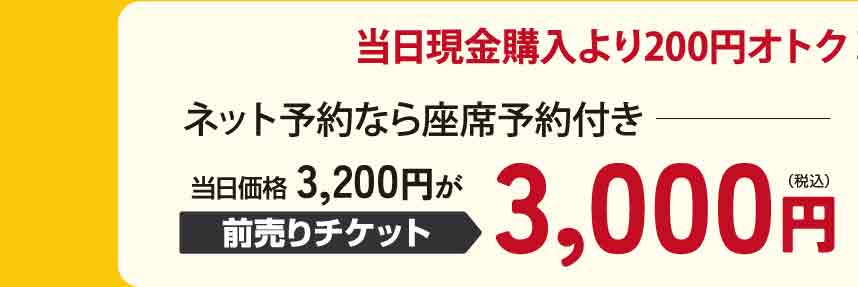 ネット予約なら座席予約付きで前売りチケット販売中